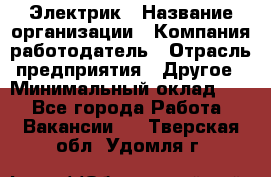 Электрик › Название организации ­ Компания-работодатель › Отрасль предприятия ­ Другое › Минимальный оклад ­ 1 - Все города Работа » Вакансии   . Тверская обл.,Удомля г.